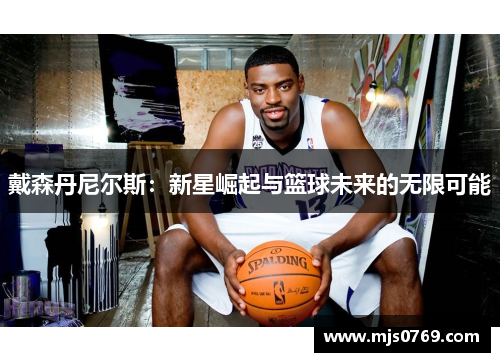 戴森丹尼尔斯：新星崛起与篮球未来的无限可能