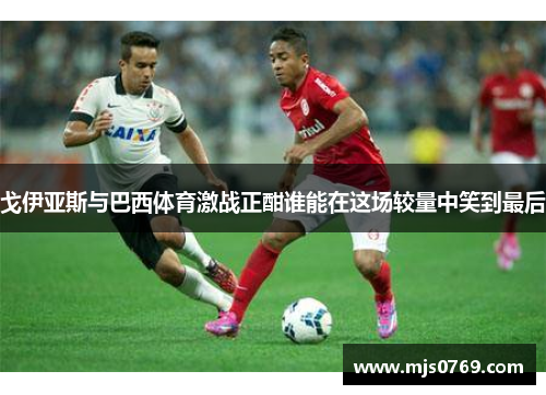 戈伊亚斯与巴西体育激战正酣谁能在这场较量中笑到最后