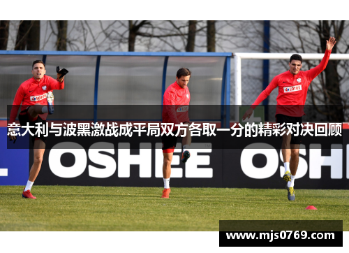 意大利与波黑激战成平局双方各取一分的精彩对决回顾