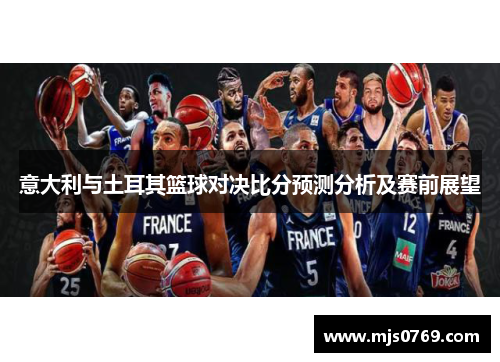 意大利与土耳其篮球对决比分预测分析及赛前展望