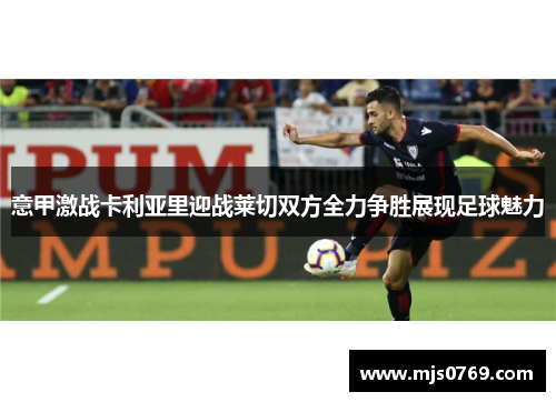 意甲激战卡利亚里迎战莱切双方全力争胜展现足球魅力