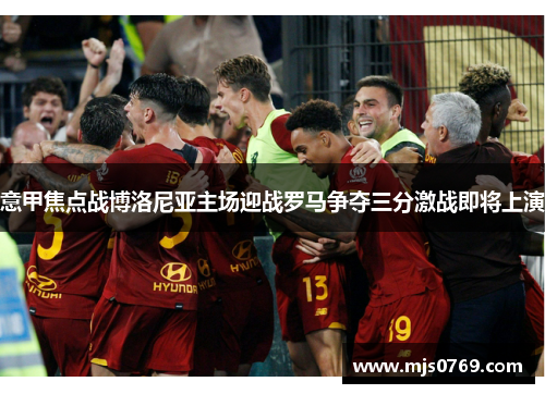 意甲焦点战博洛尼亚主场迎战罗马争夺三分激战即将上演