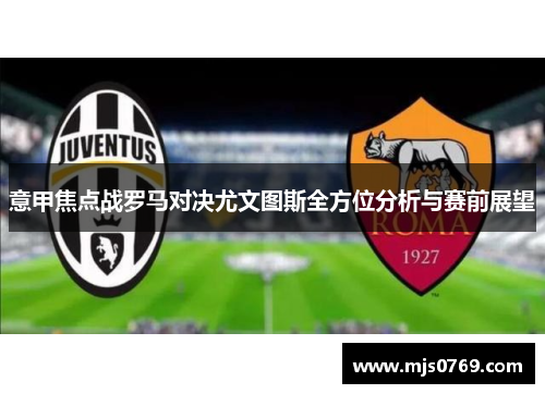 意甲焦点战罗马对决尤文图斯全方位分析与赛前展望