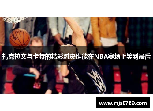 扎克拉文与卡特的精彩对决谁能在NBA赛场上笑到最后