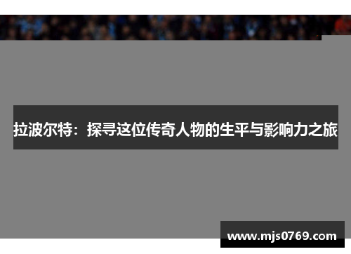 拉波尔特：探寻这位传奇人物的生平与影响力之旅