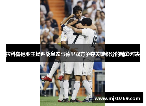 拉科鲁尼亚主场迎战皇家马德里双方争夺关键积分的精彩对决