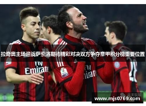 拉奇奥主场迎战萨索洛期待精彩对决双方争夺意甲积分榜重要位置