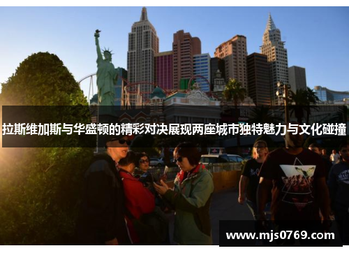 拉斯维加斯与华盛顿的精彩对决展现两座城市独特魅力与文化碰撞