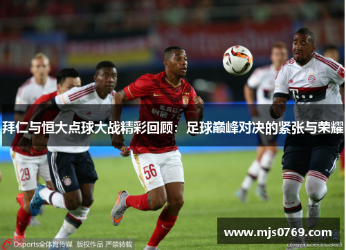 拜仁与恒大点球大战精彩回顾：足球巅峰对决的紧张与荣耀