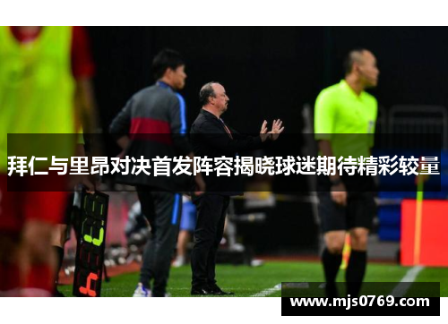 拜仁与里昂对决首发阵容揭晓球迷期待精彩较量