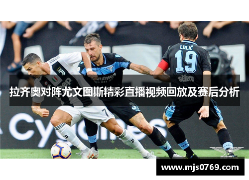 拉齐奥对阵尤文图斯精彩直播视频回放及赛后分析