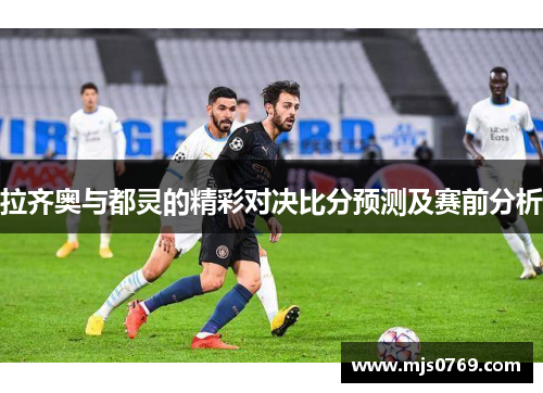 拉齐奥与都灵的精彩对决比分预测及赛前分析