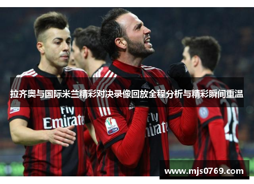 拉齐奥与国际米兰精彩对决录像回放全程分析与精彩瞬间重温