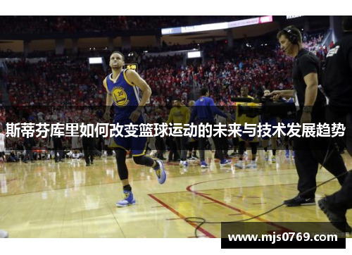 斯蒂芬库里如何改变篮球运动的未来与技术发展趋势