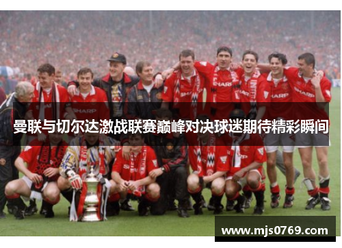 曼联与切尔达激战联赛巅峰对决球迷期待精彩瞬间