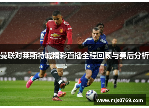 曼联对莱斯特城精彩直播全程回顾与赛后分析