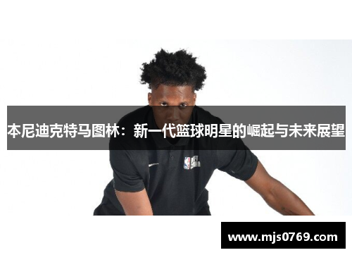 本尼迪克特马图林：新一代篮球明星的崛起与未来展望