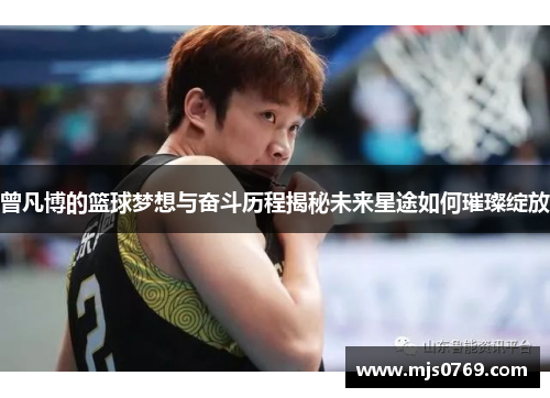 曾凡博的篮球梦想与奋斗历程揭秘未来星途如何璀璨绽放