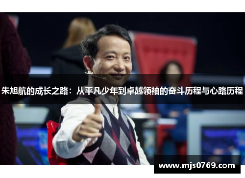 朱旭航的成长之路：从平凡少年到卓越领袖的奋斗历程与心路历程