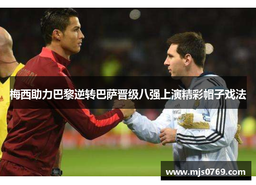 梅西助力巴黎逆转巴萨晋级八强上演精彩帽子戏法