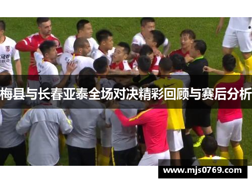 梅县与长春亚泰全场对决精彩回顾与赛后分析