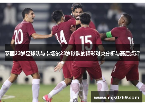 泰国23岁足球队与卡塔尔23岁球队的精彩对决分析与赛后点评