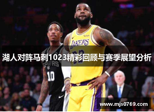 湖人对阵马刺1023精彩回顾与赛季展望分析