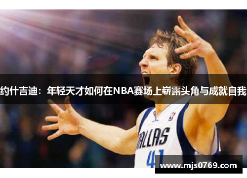 约什吉迪：年轻天才如何在NBA赛场上崭露头角与成就自我