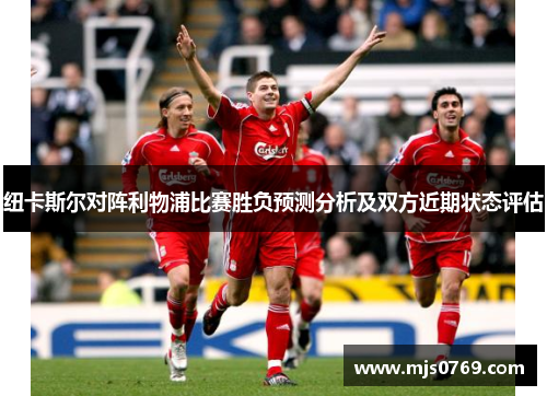 纽卡斯尔对阵利物浦比赛胜负预测分析及双方近期状态评估