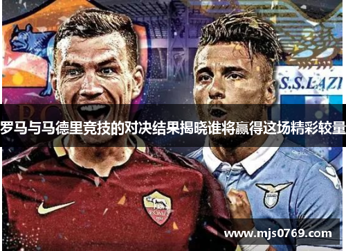 罗马与马德里竞技的对决结果揭晓谁将赢得这场精彩较量